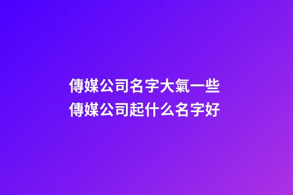 傳媒公司名字大氣一些 傳媒公司起什么名字好